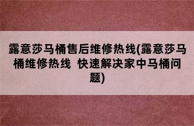 露意莎马桶售后维修热线(露意莎马桶维修热线  快速解决家中马桶问题)